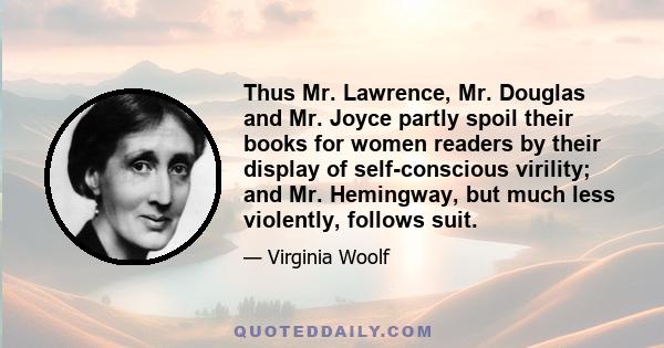 Thus Mr. Lawrence, Mr. Douglas and Mr. Joyce partly spoil their books for women readers by their display of self-conscious virility; and Mr. Hemingway, but much less violently, follows suit.