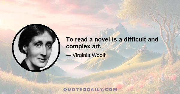 To read a novel is a difficult and complex art.