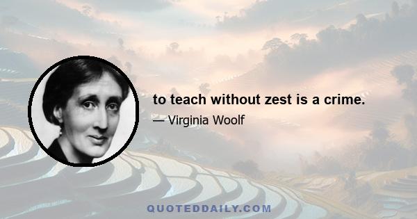 to teach without zest is a crime.