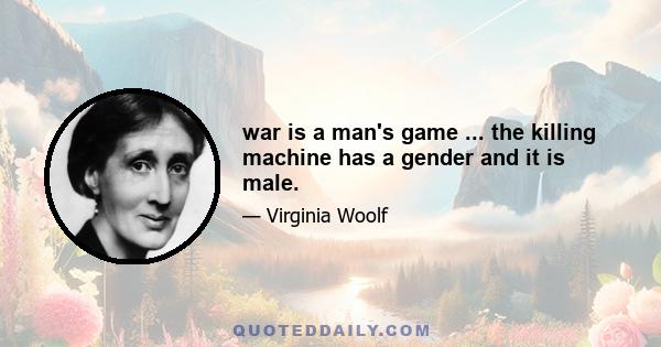 war is a man's game ... the killing machine has a gender and it is male.