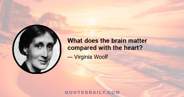 What does the brain matter compared with the heart?