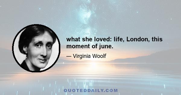 what she loved: life, London, this moment of june.