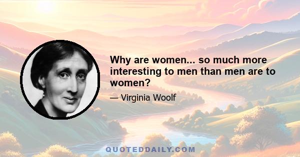 Why are women... so much more interesting to men than men are to women?