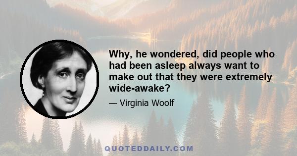 Why, he wondered, did people who had been asleep always want to make out that they were extremely wide-awake?