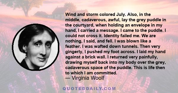 Wind and storm colored July. Also, in the middle, cadaverous, awful, lay the grey puddle in the courtyard, when holding an envelope in my hand, I carried a message. I came to the puddle. I could not cross it. Identity