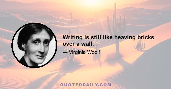 Writing is still like heaving bricks over a wall.