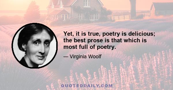 Yet, it is true, poetry is delicious; the best prose is that which is most full of poetry.