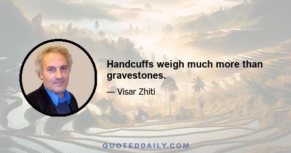 Handcuffs weigh much more than gravestones.