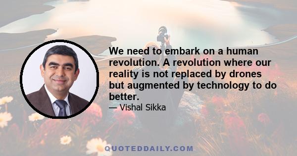 We need to embark on a human revolution. A revolution where our reality is not replaced by drones but augmented by technology to do better.