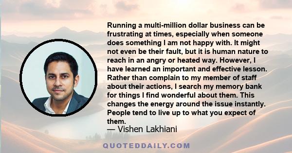 Running a multi-million dollar business can be frustrating at times, especially when someone does something I am not happy with. It might not even be their fault, but it is human nature to reach in an angry or heated