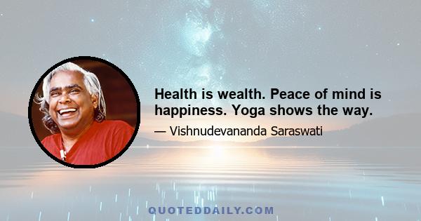 Health is wealth. Peace of mind is happiness. Yoga shows the way.