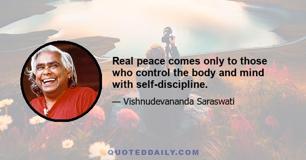 Real peace comes only to those who control the body and mind with self-discipline.