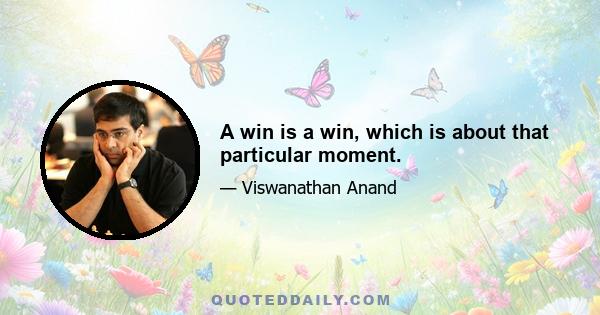 A win is a win, which is about that particular moment.