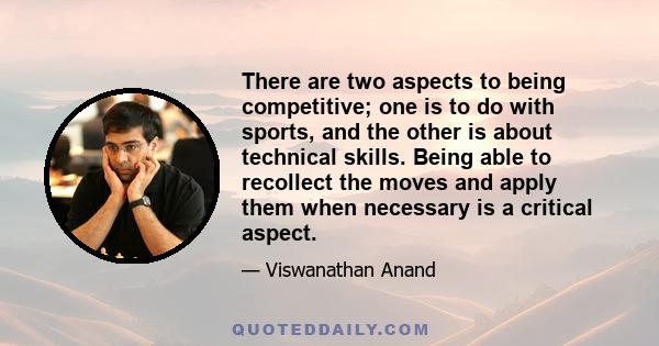 There are two aspects to being competitive; one is to do with sports, and the other is about technical skills. Being able to recollect the moves and apply them when necessary is a critical aspect.