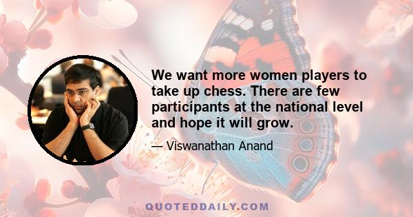 We want more women players to take up chess. There are few participants at the national level and hope it will grow.