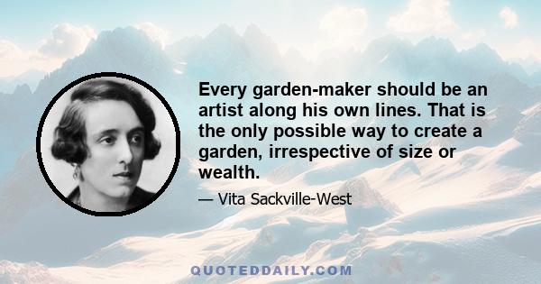 Every garden-maker should be an artist along his own lines. That is the only possible way to create a garden, irrespective of size or wealth.