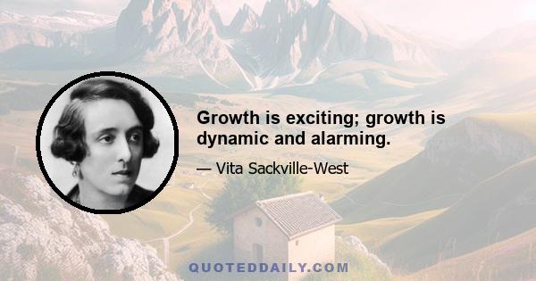 Growth is exciting; growth is dynamic and alarming.