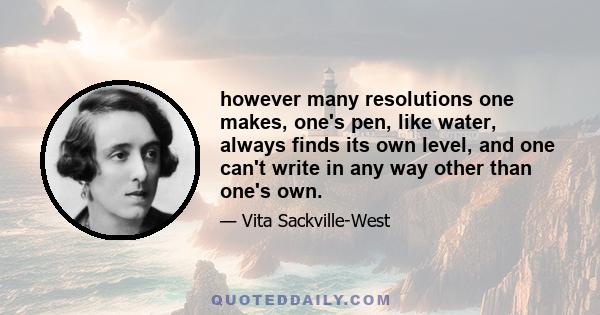 however many resolutions one makes, one's pen, like water, always finds its own level, and one can't write in any way other than one's own.