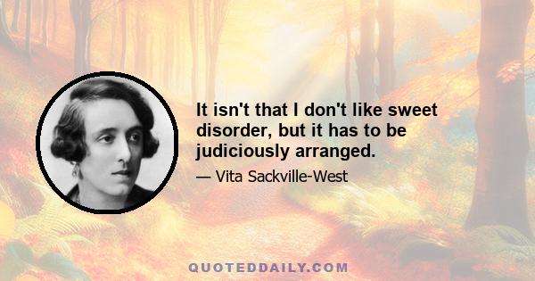 It isn't that I don't like sweet disorder, but it has to be judiciously arranged.