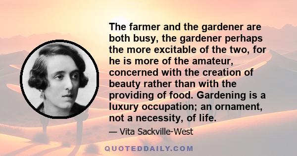 The farmer and the gardener are both busy, the gardener perhaps the more excitable of the two, for he is more of the amateur, concerned with the creation of beauty rather than with the providing of food. Gardening is a