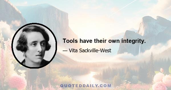 Tools have their own integrity.