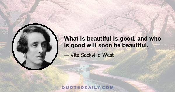 What is beautiful is good, and who is good will soon be beautiful.