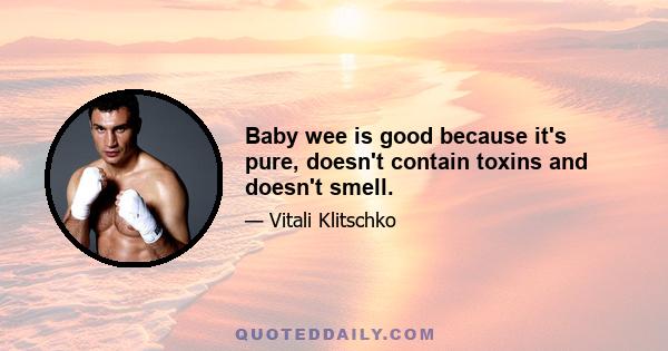 Baby wee is good because it's pure, doesn't contain toxins and doesn't smell.