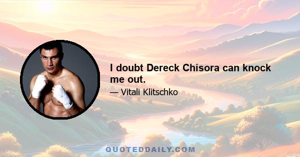 I doubt Dereck Chisora can knock me out.