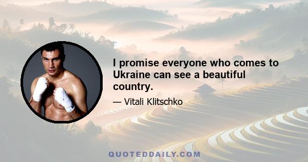 I promise everyone who comes to Ukraine can see a beautiful country.