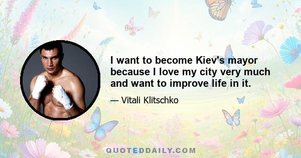 I want to become Kiev's mayor because I love my city very much and want to improve life in it.