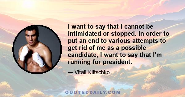 I want to say that I cannot be intimidated or stopped. In order to put an end to various attempts to get rid of me as a possible candidate, I want to say that I'm running for president.