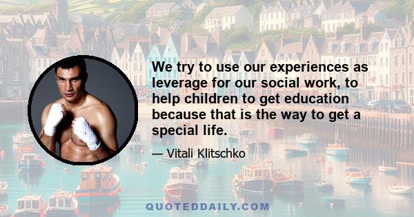 We try to use our experiences as leverage for our social work, to help children to get education because that is the way to get a special life.