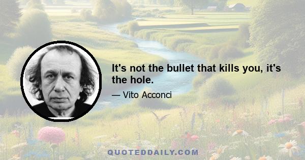 It's not the bullet that kills you, it's the hole.