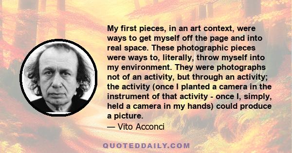 My first pieces, in an art context, were ways to get myself off the page and into real space. These photographic pieces were ways to, literally, throw myself into my environment. They were photographs not of an