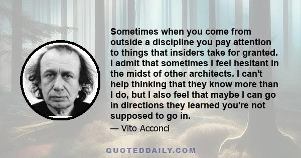 Sometimes when you come from outside a discipline you pay attention to things that insiders take for granted. I admit that sometimes I feel hesitant in the midst of other architects. I can't help thinking that they know 