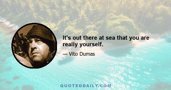 It's out there at sea that you are really yourself.