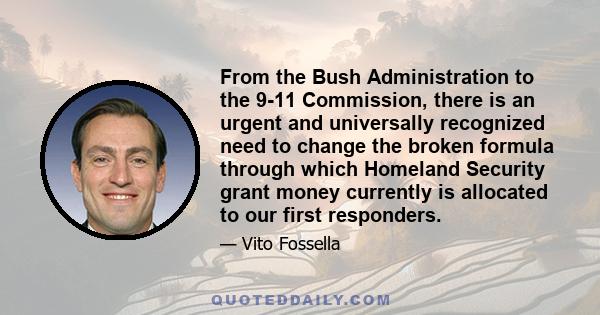 From the Bush Administration to the 9-11 Commission, there is an urgent and universally recognized need to change the broken formula through which Homeland Security grant money currently is allocated to our first