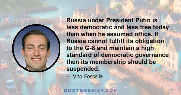 Russia under President Putin is less democratic and less free today than when he assumed office. If Russia cannot fulfill its obligation to the G-8 and maintain a high standard of democratic governance then its