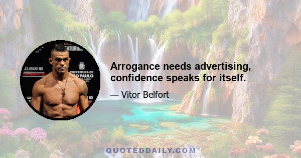 Arrogance needs advertising, confidence speaks for itself.