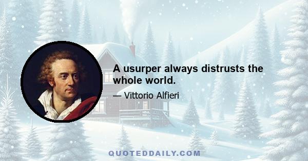 A usurper always distrusts the whole world.