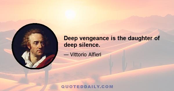 Deep vengeance is the daughter of deep silence.