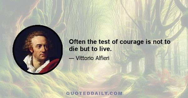 Often the test of courage is not to die but to live.