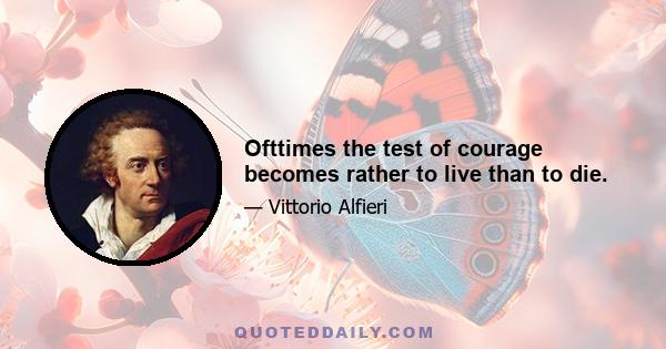 Ofttimes the test of courage becomes rather to live than to die.