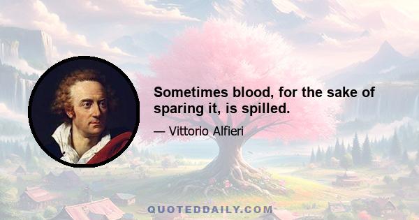 Sometimes blood, for the sake of sparing it, is spilled.