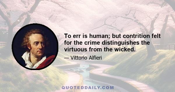 To err is human; but contrition felt for the crime distinguishes the virtuous from the wicked.