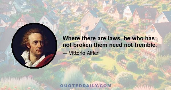 Where there are laws, he who has not broken them need not tremble.