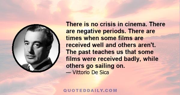 There is no crisis in cinema. There are negative periods. There are times when some films are received well and others aren't. The past teaches us that some films were received badly, while others go sailing on.