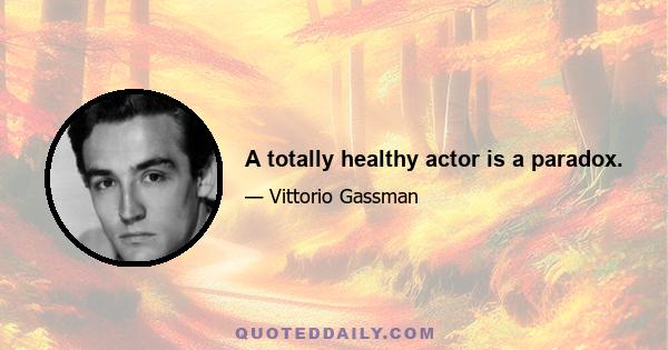 A totally healthy actor is a paradox.