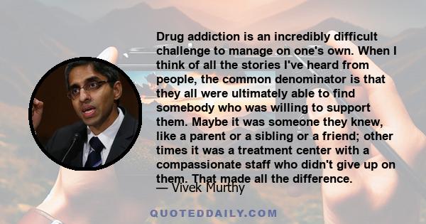 Drug addiction is an incredibly difficult challenge to manage on one's own. When I think of all the stories I've heard from people, the common denominator is that they all were ultimately able to find somebody who was