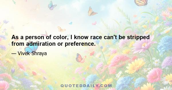 As a person of color, I know race can't be stripped from admiration or preference.